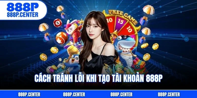 Cách tránh lỗi khi tạo tài khoản 888p