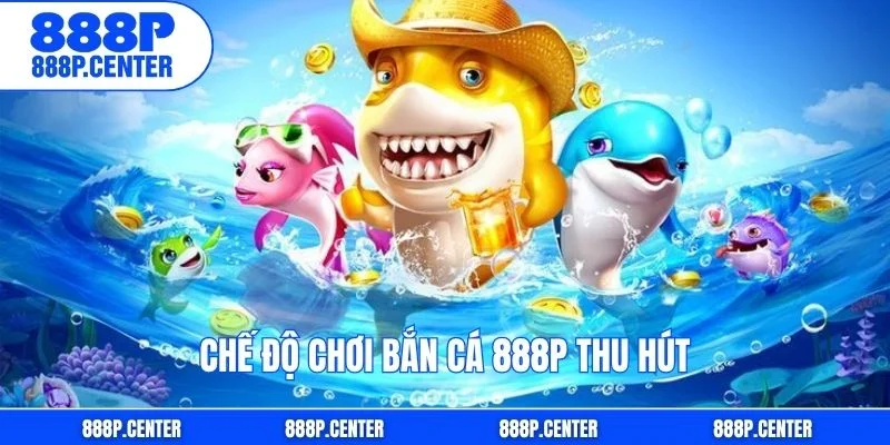 Chế độ chơi bắn cá 888p thu hút